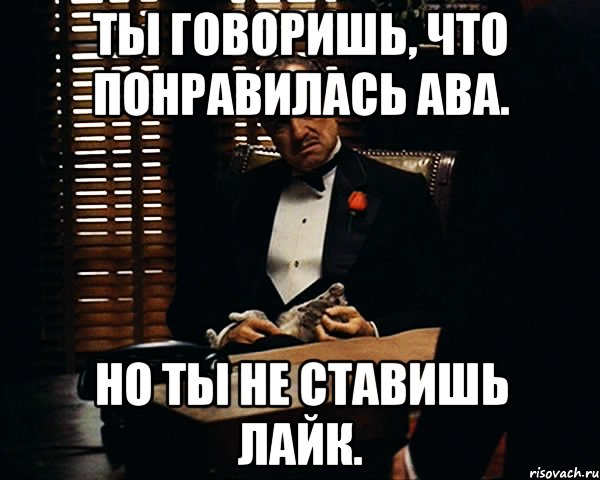 ты говоришь, что понравилась ава. но ты не ставишь лайк., Мем Дон Вито Корлеоне