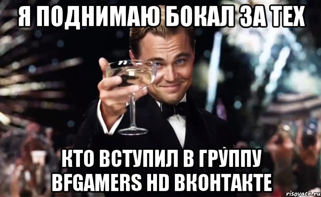 я поднимаю бокал за тех кто вступил в группу bfgamers hd вконтакте, Мем Великий Гэтсби (бокал за тех)