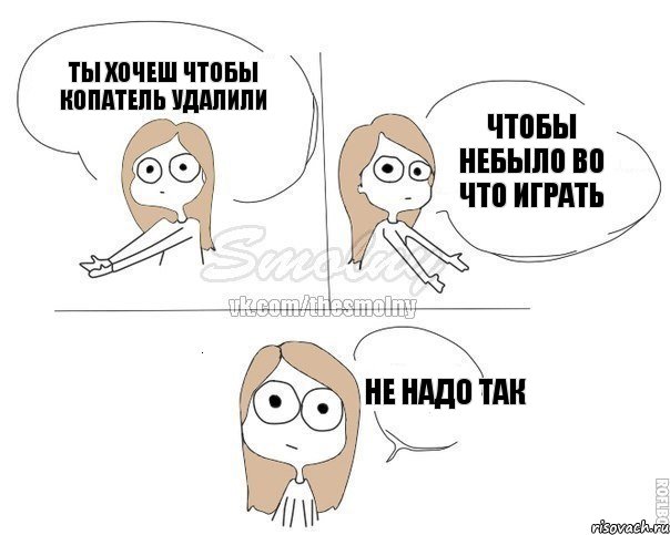 Ты хочеш чтобы копатель удалили чтобы небыло во что играть не надо так, Комикс Не надо так