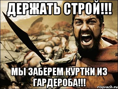 держать строй!!! мы заберем куртки из гардероба!!!, Мем Это Спарта