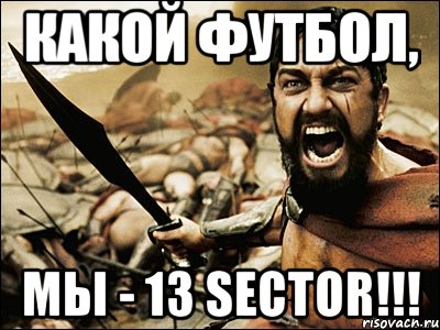 какой футбол, мы - 13 sector!!!, Мем Это Спарта