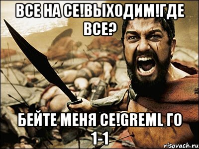 все на се!выходим!где все? бейте меня се!greml го 1-1, Мем Это Спарта