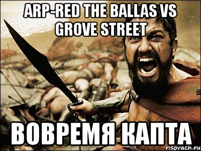 arp-red the ballas vs grove street вовремя капта, Мем Это Спарта