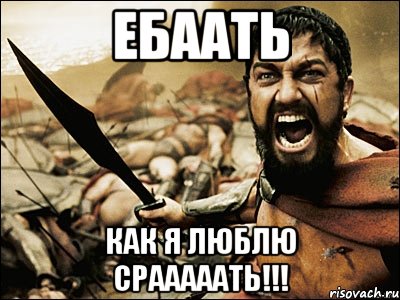 ебаать как я люблю срааааать!!!, Мем Это Спарта