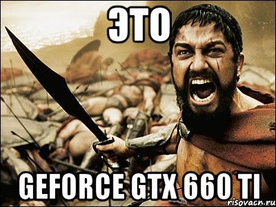 это geforce gtx 660 ti, Мем Это Спарта