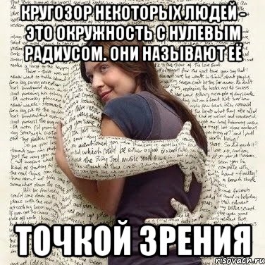 кругозор некоторых людей - это окружность с нулевым радиусом. они называют её точкой зрения