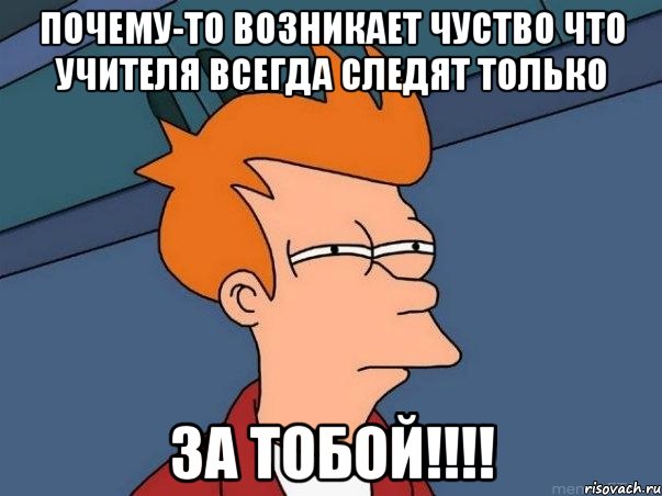 почему-то возникает чуство что учителя всегда следят только за тобой!!!, Мем  Фрай (мне кажется или)