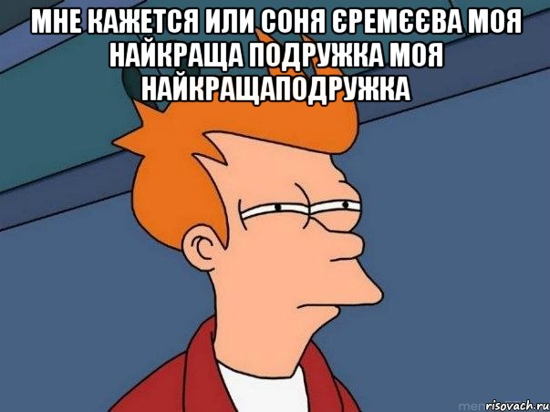 мне кажется или соня єремєєва моя найкраща подружка моя найкращаподружка , Мем  Фрай (мне кажется или)