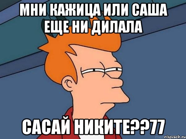 мни кажица или саша еще ни дилала сасай никите??77, Мем  Фрай (мне кажется или)