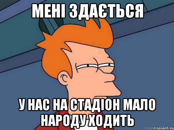 мені здається у нас на стадіон мало народу ходить, Мем  Фрай (мне кажется или)