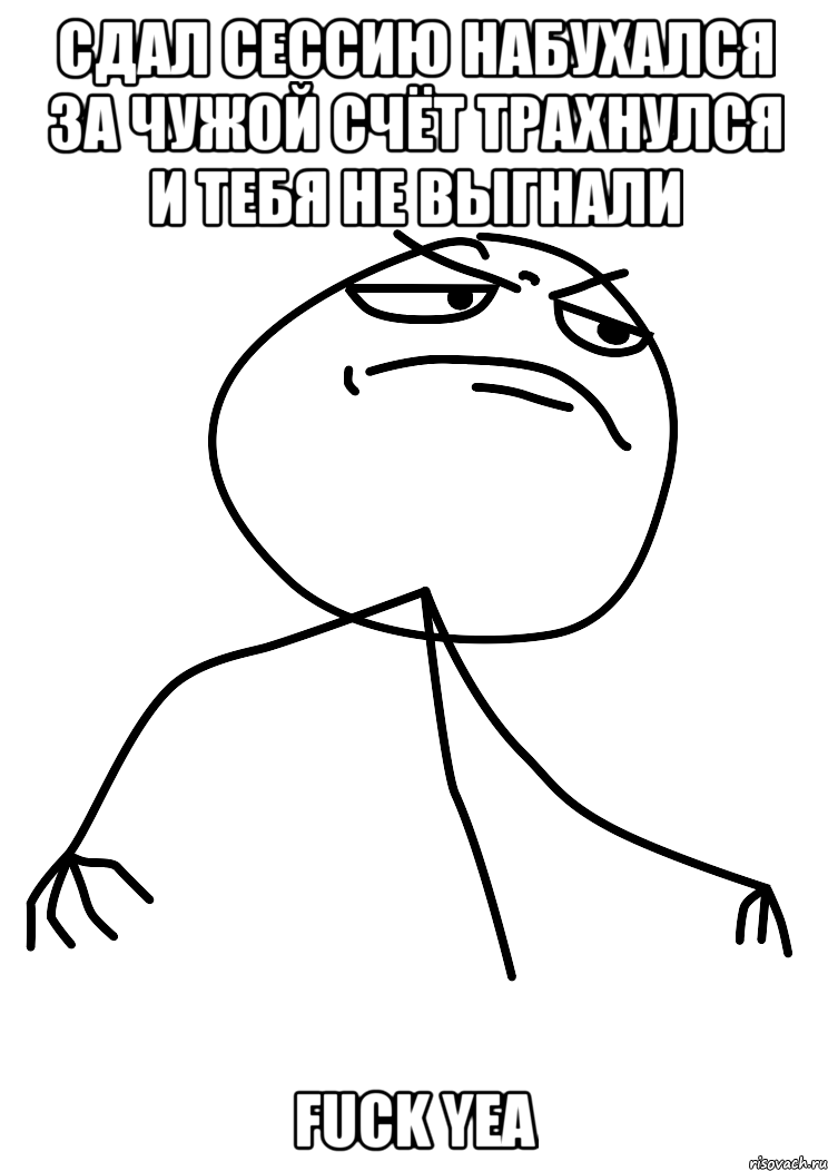 сдал сессию набухался за чужой счёт трахнулся и тебя не выгнали fuck yea, Мем fuck yea