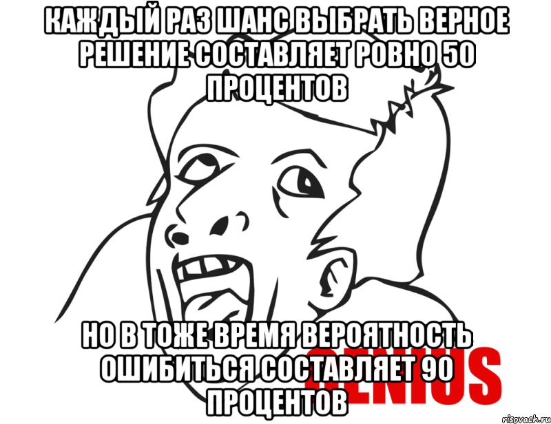 каждый раз шанс выбрать верное решение составляет ровно 50 процентов но в тоже время вероятность ошибиться составляет 90 процентов, Мем  Genius