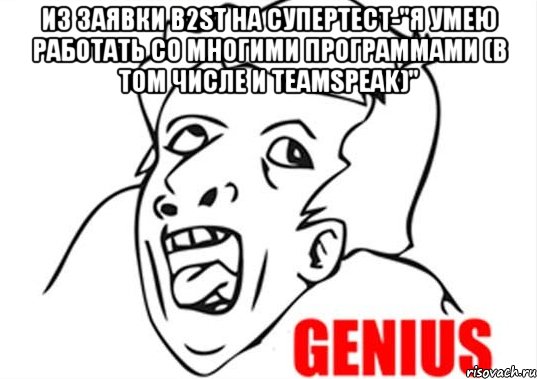 из заявки b2st на супертест-"я умею работать со многими программами (в том числе и teamspeak)" 