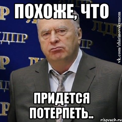 Нужно немного. Придется это терпеть. Придется это терпеть Жириновский. Придется потерпеть. Потерпим Мем.