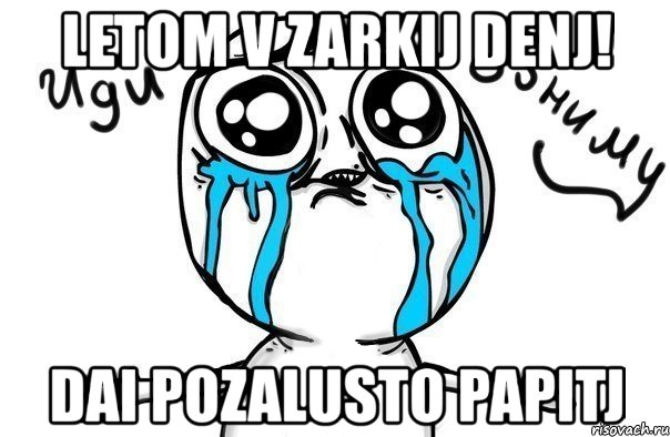 letom v zarkij denj! dai pozalusto papitj, Мем Иди обниму