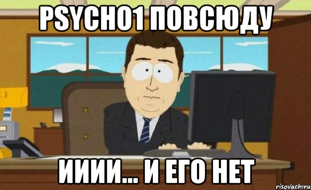 psycho1 повсюду ииии... и его нет, Мем ииии его нет