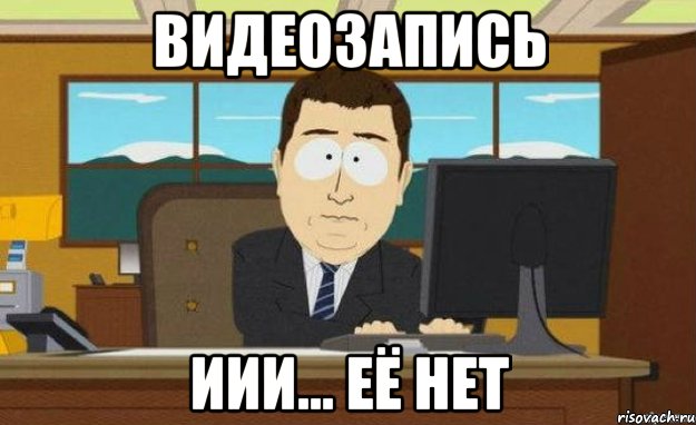 видеозапись иии... её нет, Мем ииии его нет