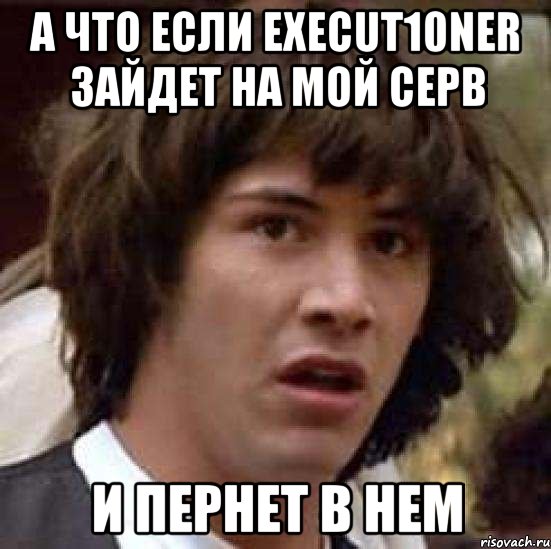 а что если execut10ner зайдет на мой серв и пернет в нем, Мем А что если (Киану Ривз)