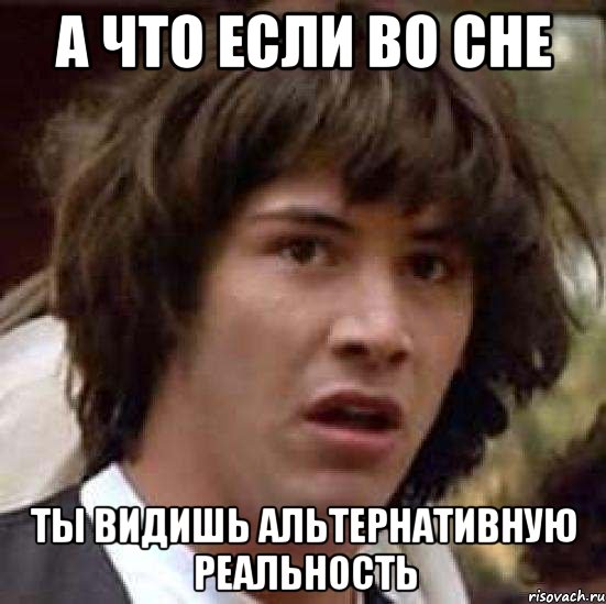 а что если во сне ты видишь альтернативную реальность, Мем А что если (Киану Ривз)