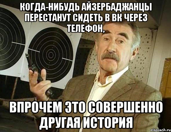 когда-нибудь айзербаджанцы перестанут сидеть в вк через телефон, впрочем это совершенно другая история, Мем Но это уже совсем другая история