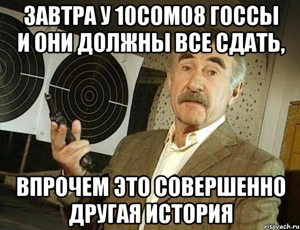 завтра у 10сом08 госсы и они должны все сдать, впрочем это совершенно другая история