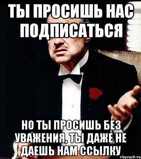 Даже не просите. Как попросить подписаться. Ты подписывается без уважения. Ты просишь без уважения кот. Просьба подписаться.