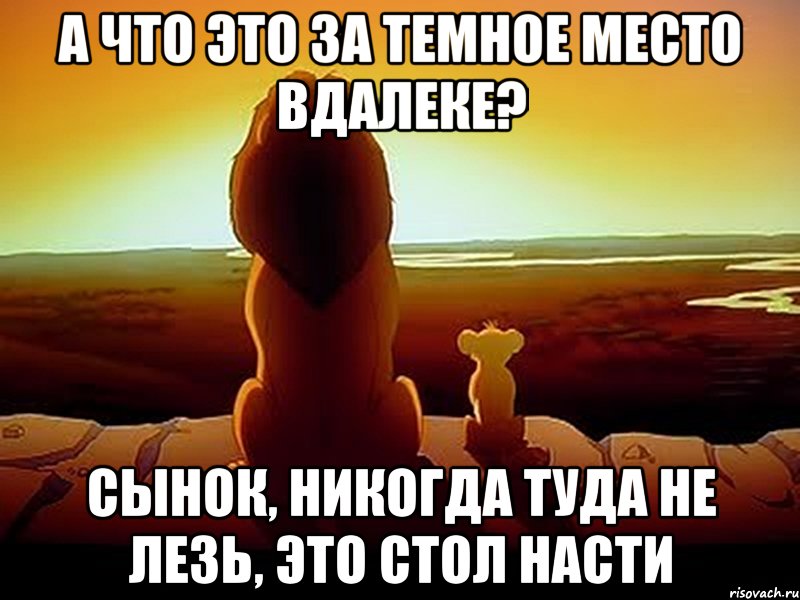 а что это за темное место вдалеке? сынок, никогда туда не лезь, это стол насти