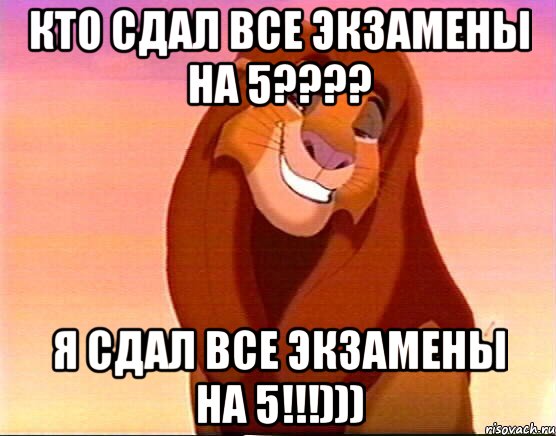 кто сдал все экзамены на 5??? я сдал все экзамены на 5!!!)))