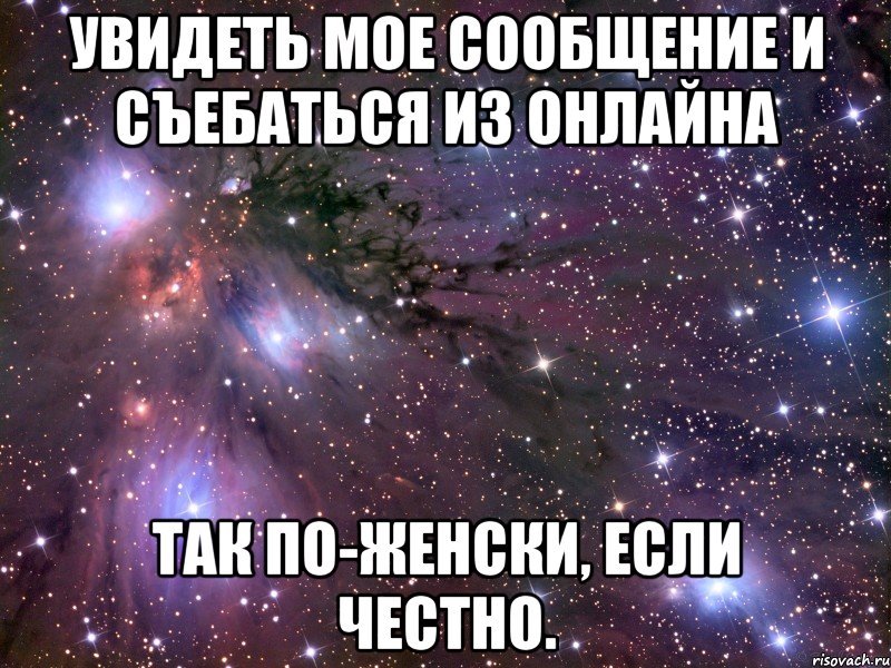 увидеть мое сообщение и съебаться из онлайна так по-женски, если честно., Мем Космос