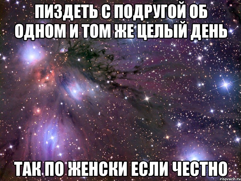 пиздеть с подругой об одном и том же целый день так по женски если честно, Мем Космос