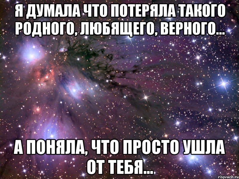 я думала что потеряла такого родного, любящего, верного... а поняла, что просто ушла от тебя..., Мем Космос