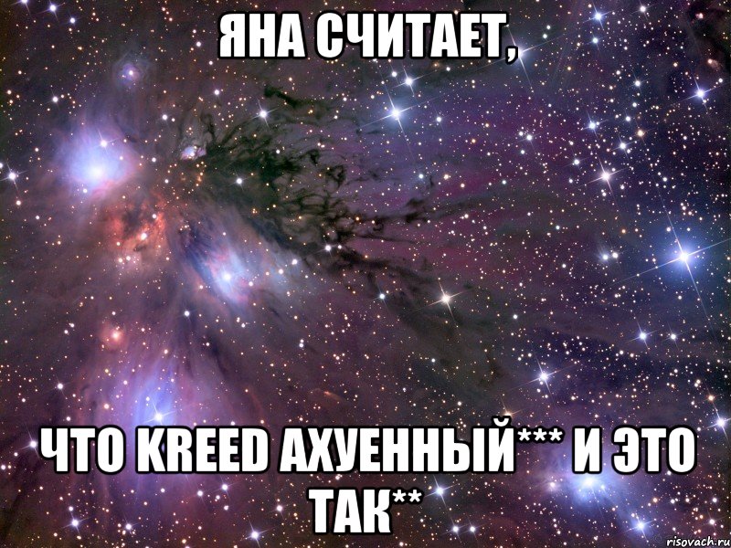 яна считает, что kreed ахуенный*** и это так**, Мем Космос