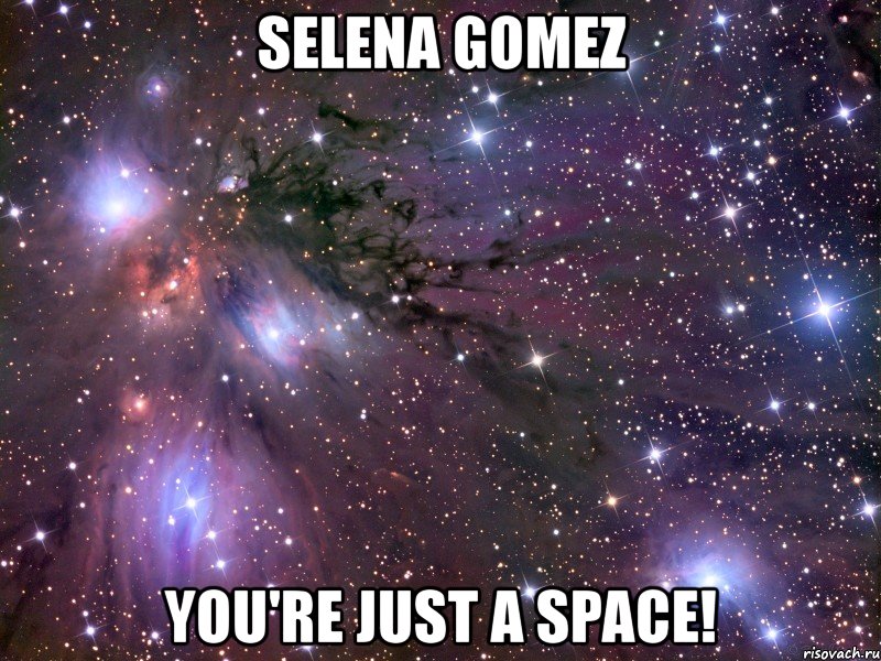 selena gomez you're just a space!, Мем Космос