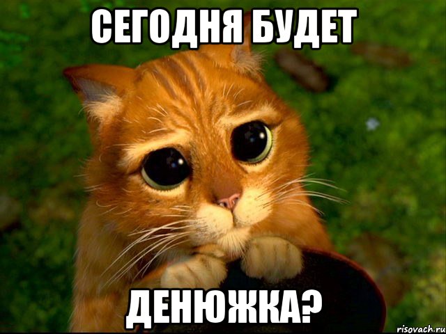 сегодня будет денюжка?