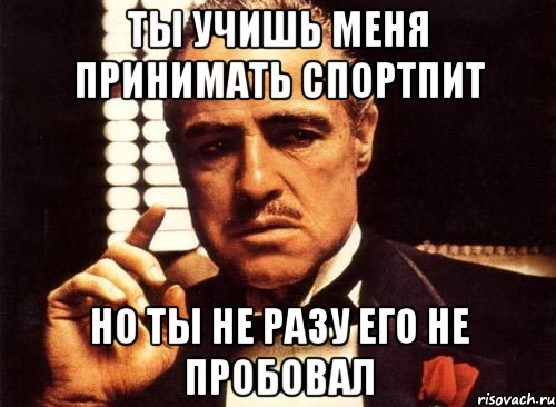 ты учишь меня принимать спортпит но ты не разу его не пробовал, Мем крестный отец