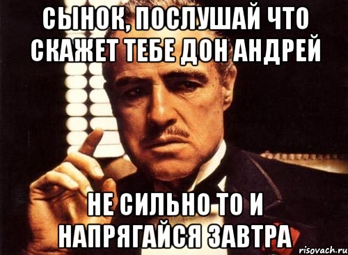 сынок, послушай что скажет тебе дон андрей не сильно то и напрягайся завтра, Мем крестный отец