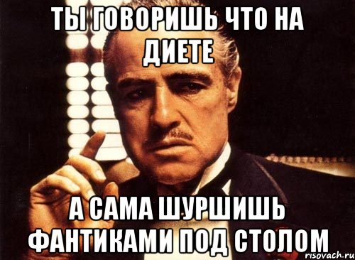 ты говоришь что на диете а сама шуршишь фантиками под столом, Мем крестный отец