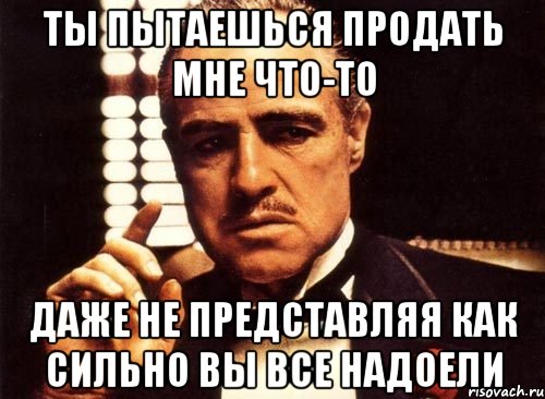 ты пытаешься продать мне что-то даже не представляя как сильно вы все надоели, Мем крестный отец