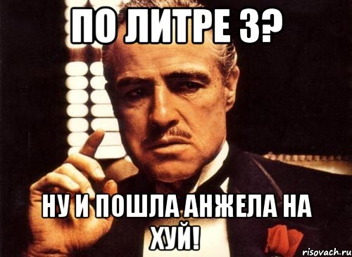 по литре 3? ну и пошла анжела на хуй!, Мем крестный отец