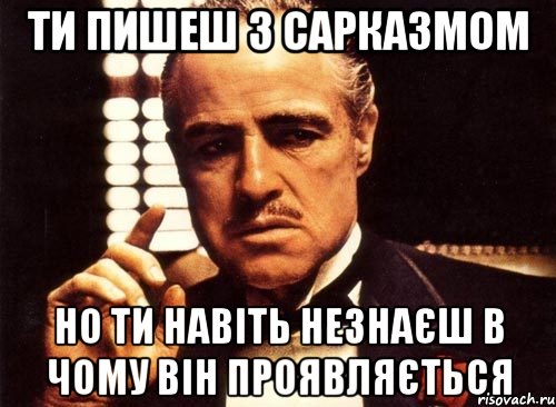 ти пишеш з сарказмом но ти навіть незнаєш в чому він проявляється, Мем крестный отец