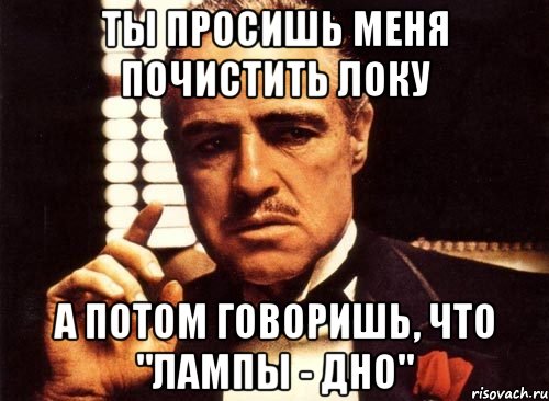 ты просишь меня почистить локу а потом говоришь, что "лампы - дно", Мем крестный отец