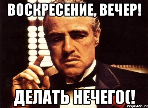 Сделай на вечер. Мемы про воскресенье. Мем про вечер воскресенья. Мем нечего делать. Прощённое воскресенье крестный отец.