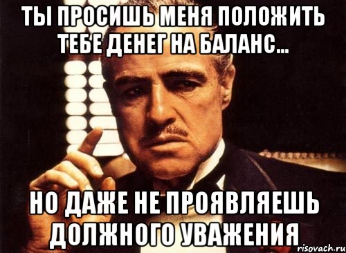 Не проявил должного. Положи деньги на баланс. Ты не проявляешь должного уважения. Прошу полагать меня. Ты положил или положил.