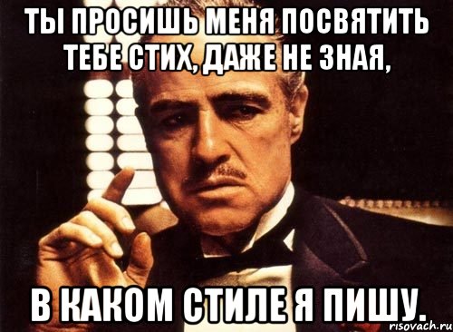 ты просишь меня посвятить тебе стих, даже не зная, в каком стиле я пишу., Мем крестный отец