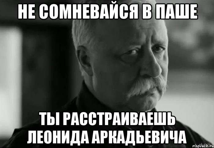 Не расстраивайся мем. Леонид Аркадьевич Мем. Печалит Леонида Аркадьевича. Расстраиваешь Леонида Аркадьевича. Павлик не расстраивай Леонида Аркадьевича.