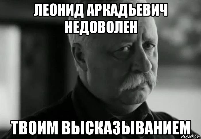 Твою фразу. Леонид Аркадьевич тлен. Не огорчай Леонида Аркадьевича. Леонид Аркадьевич Мем. Расстраиваешь Леонида Аркадьевича.