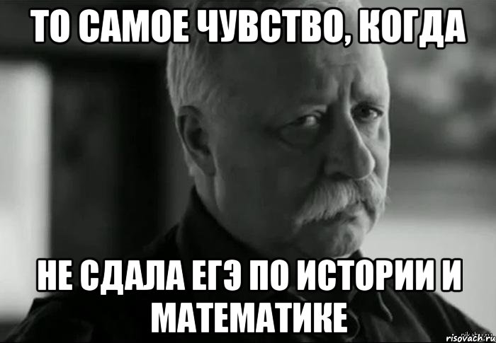 То самое чувство. Когда не сдал ЕГЭ. Когда не сдал ЕГЭ Мем. Мемы про экзамен по истории. Исторические мемы ЕГЭ.