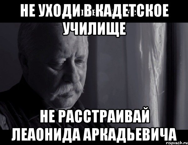 не уходи в кадетское училище не расстраивай леаонида аркадьевича, Мем Не расстраивай Леонида Аркадьевича