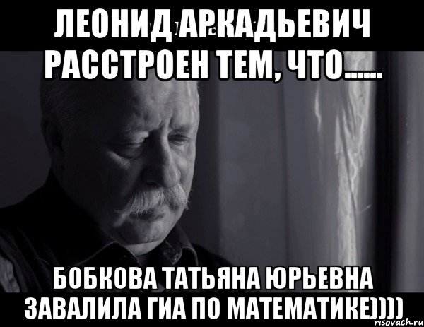 Случайно вышла. Мем Леонид Аркадьевич расстроен. Леонид Аркадьевич мемы. Я расстроен. Не расстраивай дядю Леню.