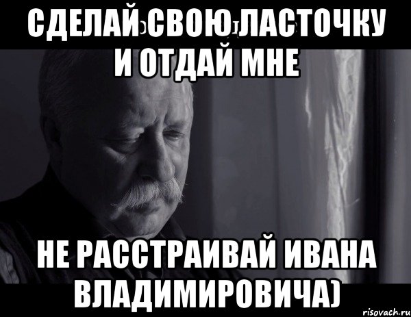 сделай свою ласточку и отдай мне не расстраивай ивана владимировича), Мем Не расстраивай Леонида Аркадьевича